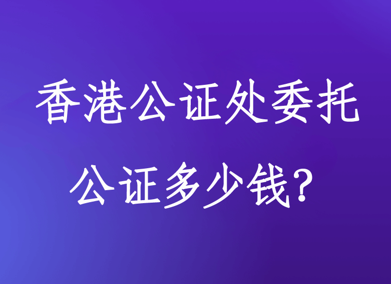 香港公证处委托公证多少钱